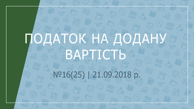 «Податок на додану вартість» №16(25) | 21.09.2018 р.
